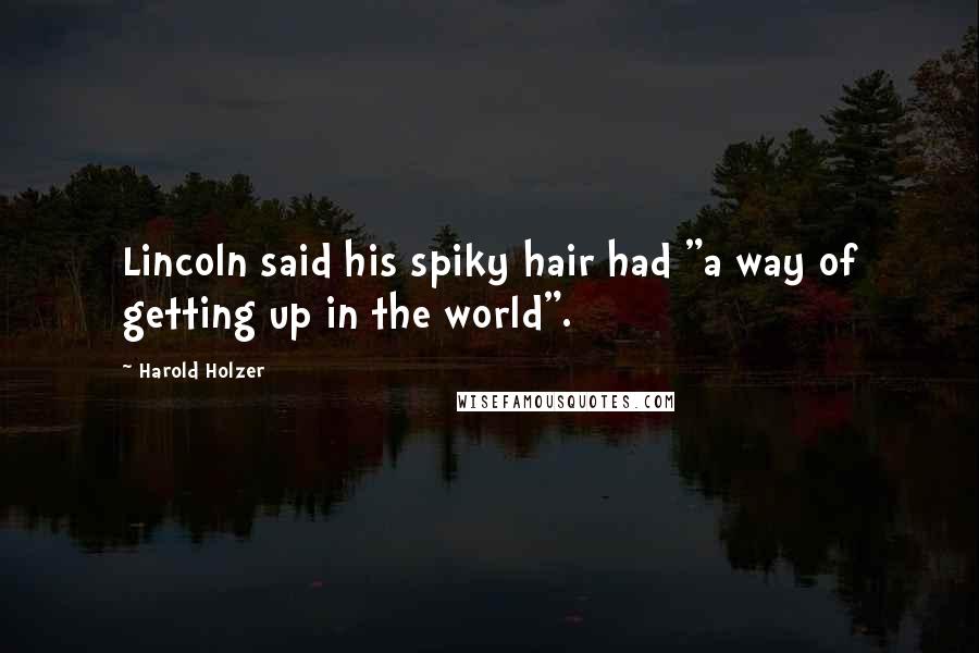 Harold Holzer Quotes: Lincoln said his spiky hair had "a way of getting up in the world".