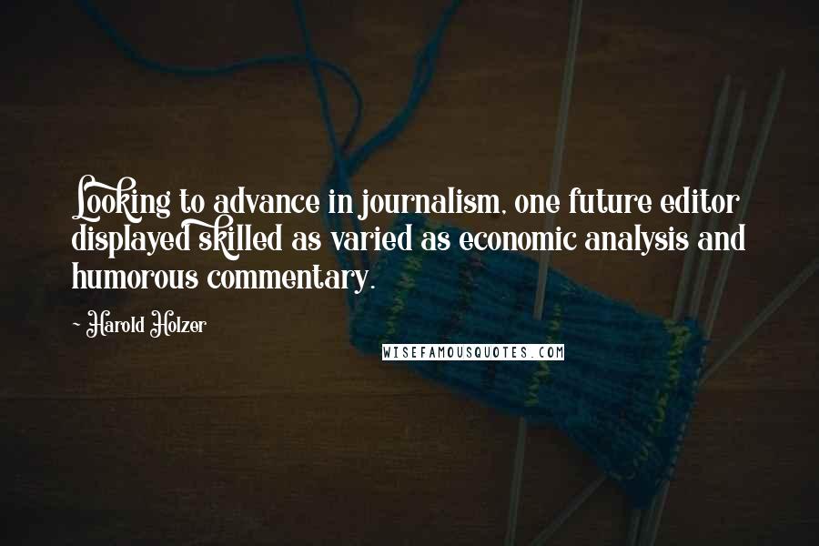 Harold Holzer Quotes: Looking to advance in journalism, one future editor displayed skilled as varied as economic analysis and humorous commentary.