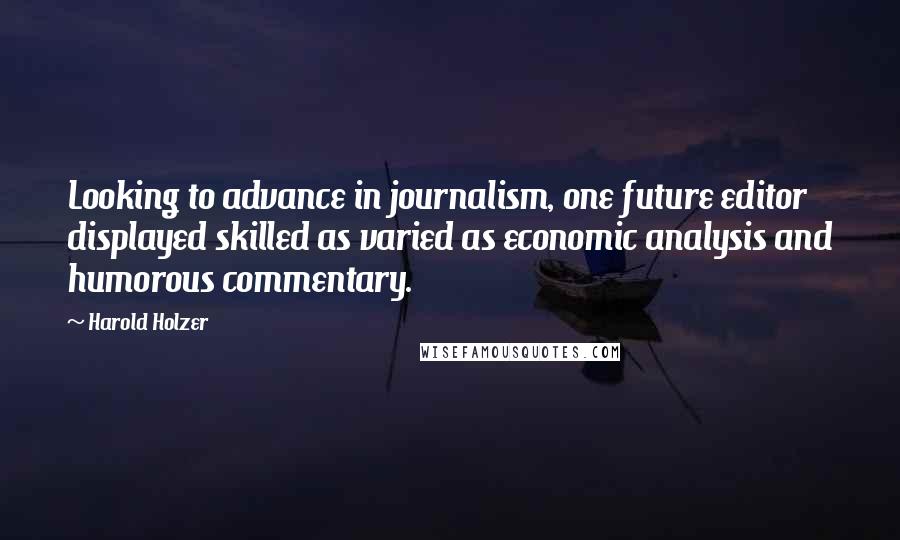 Harold Holzer Quotes: Looking to advance in journalism, one future editor displayed skilled as varied as economic analysis and humorous commentary.