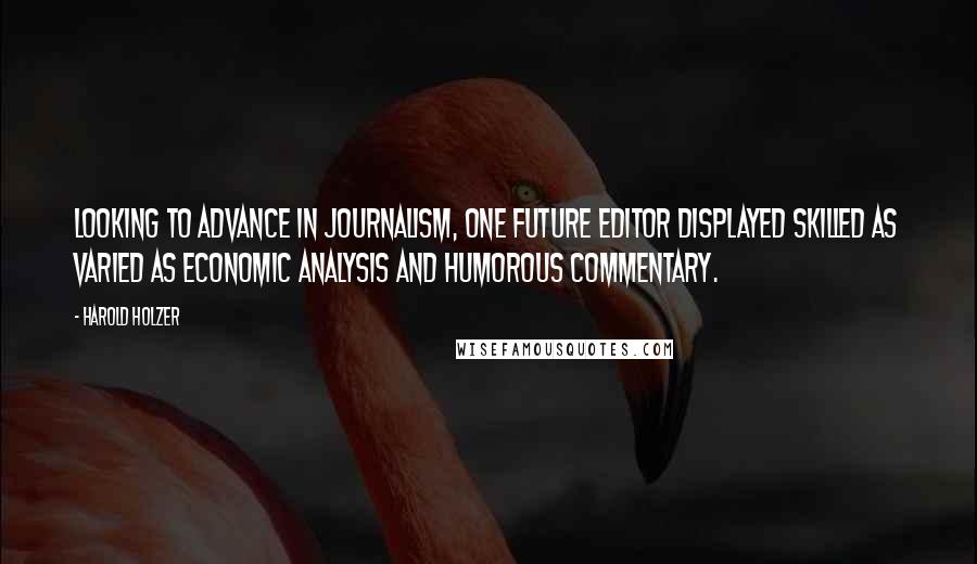 Harold Holzer Quotes: Looking to advance in journalism, one future editor displayed skilled as varied as economic analysis and humorous commentary.