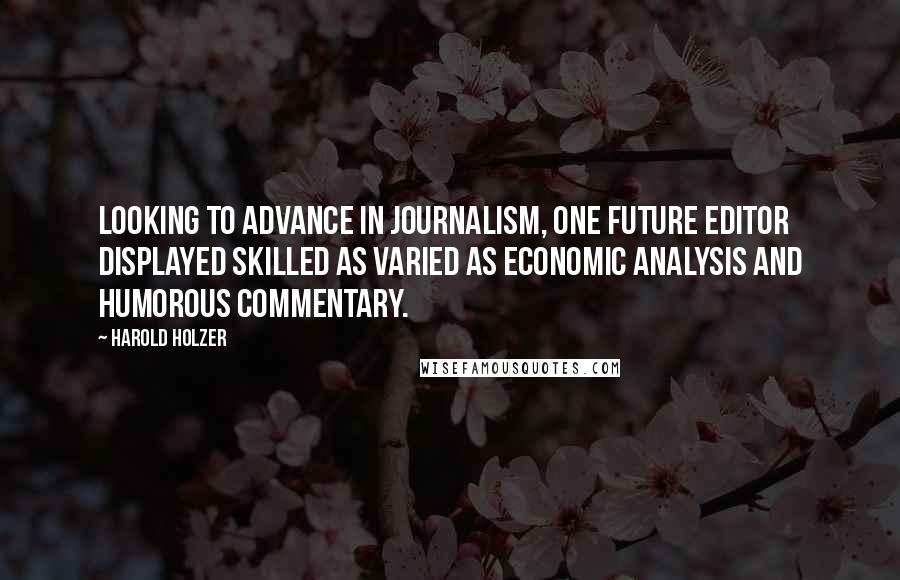 Harold Holzer Quotes: Looking to advance in journalism, one future editor displayed skilled as varied as economic analysis and humorous commentary.