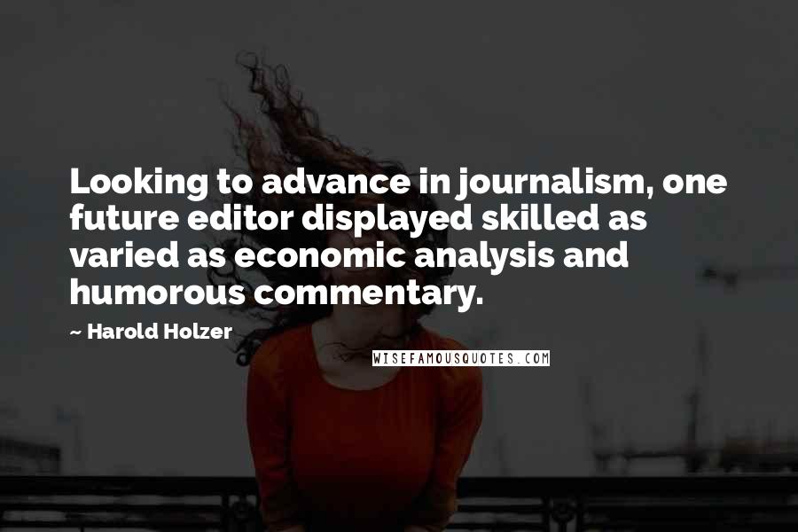 Harold Holzer Quotes: Looking to advance in journalism, one future editor displayed skilled as varied as economic analysis and humorous commentary.