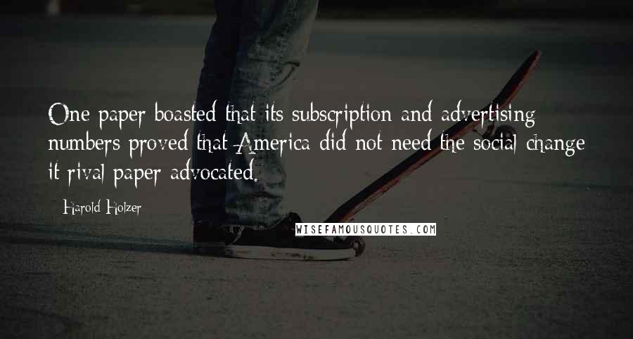 Harold Holzer Quotes: One paper boasted that its subscription and advertising numbers proved that America did not need the social change it rival paper advocated.