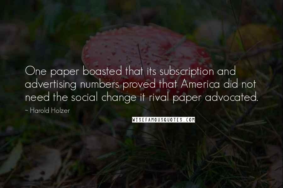 Harold Holzer Quotes: One paper boasted that its subscription and advertising numbers proved that America did not need the social change it rival paper advocated.