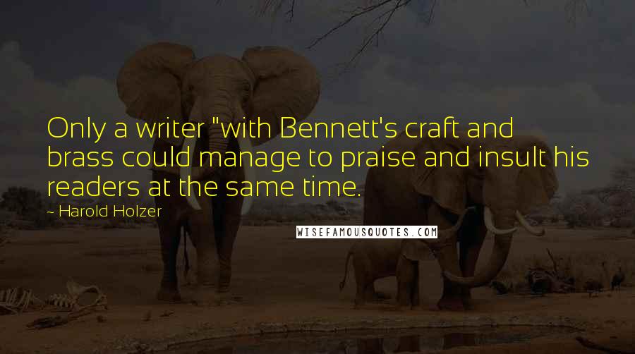 Harold Holzer Quotes: Only a writer "with Bennett's craft and brass could manage to praise and insult his readers at the same time.