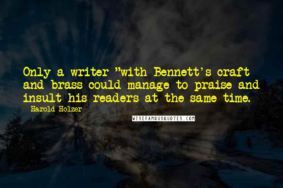 Harold Holzer Quotes: Only a writer "with Bennett's craft and brass could manage to praise and insult his readers at the same time.