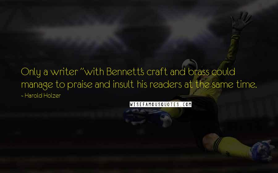 Harold Holzer Quotes: Only a writer "with Bennett's craft and brass could manage to praise and insult his readers at the same time.