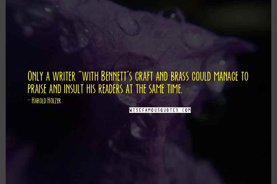 Harold Holzer Quotes: Only a writer "with Bennett's craft and brass could manage to praise and insult his readers at the same time.