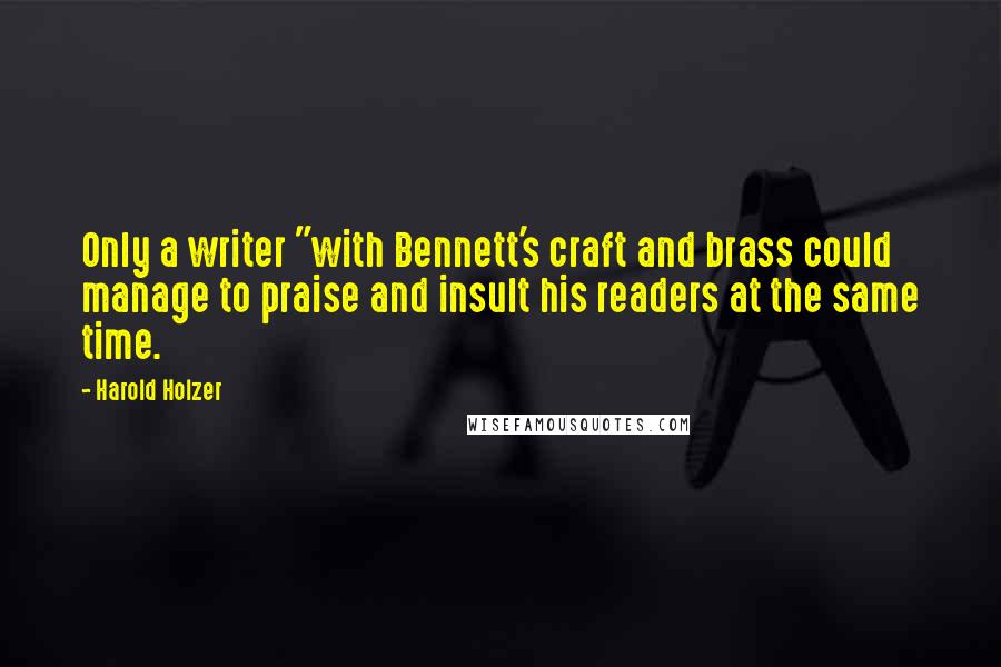 Harold Holzer Quotes: Only a writer "with Bennett's craft and brass could manage to praise and insult his readers at the same time.