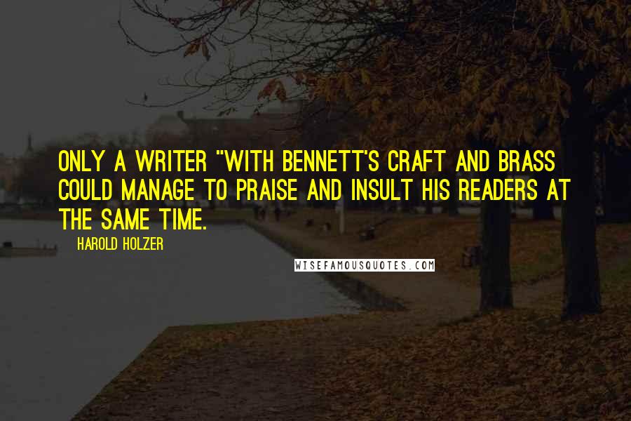 Harold Holzer Quotes: Only a writer "with Bennett's craft and brass could manage to praise and insult his readers at the same time.