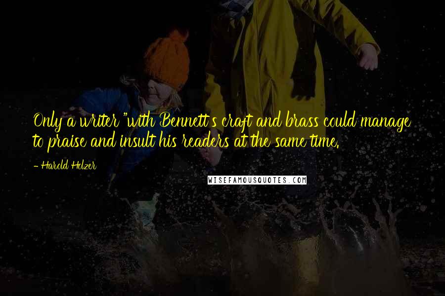 Harold Holzer Quotes: Only a writer "with Bennett's craft and brass could manage to praise and insult his readers at the same time.