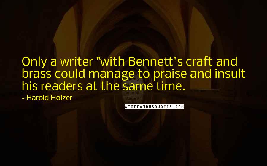 Harold Holzer Quotes: Only a writer "with Bennett's craft and brass could manage to praise and insult his readers at the same time.