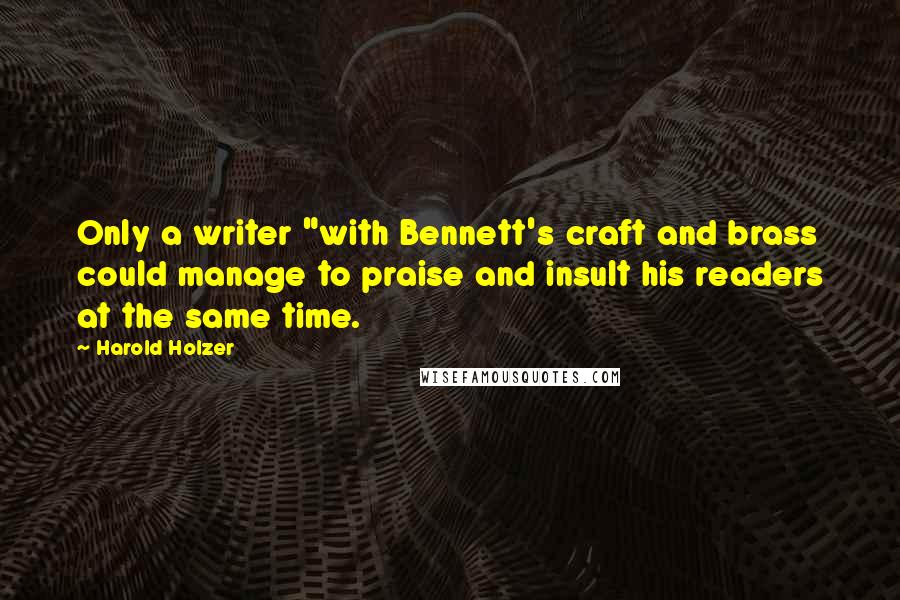 Harold Holzer Quotes: Only a writer "with Bennett's craft and brass could manage to praise and insult his readers at the same time.