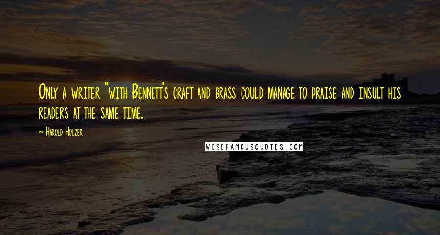 Harold Holzer Quotes: Only a writer "with Bennett's craft and brass could manage to praise and insult his readers at the same time.