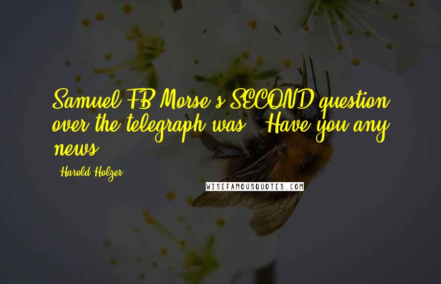 Harold Holzer Quotes: Samuel FB Morse's SECOND question over the telegraph was, "Have you any news?
