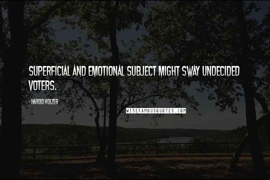 Harold Holzer Quotes: Superficial and emotional subject might sway undecided voters.