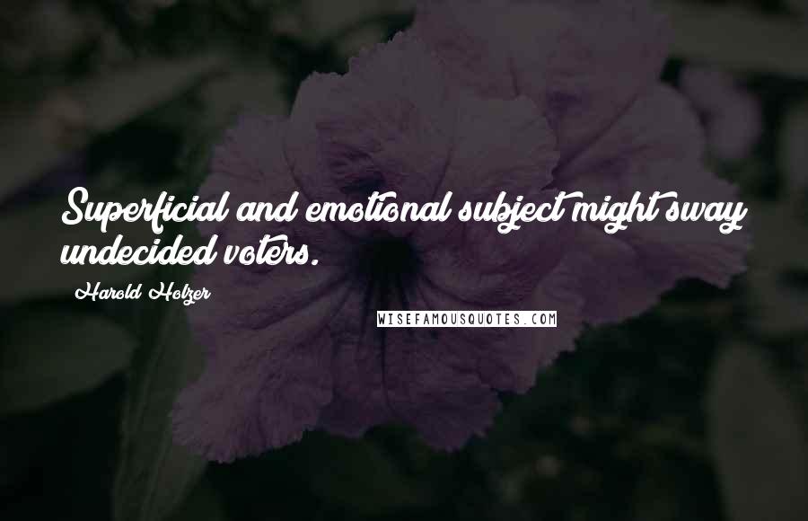 Harold Holzer Quotes: Superficial and emotional subject might sway undecided voters.