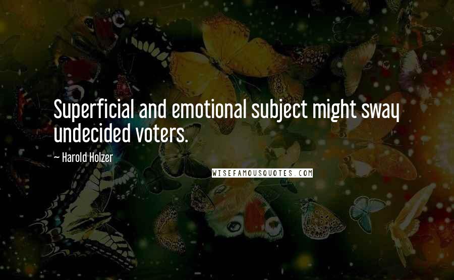 Harold Holzer Quotes: Superficial and emotional subject might sway undecided voters.