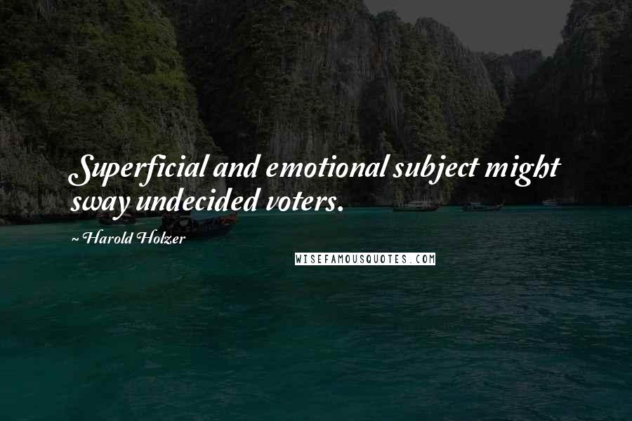 Harold Holzer Quotes: Superficial and emotional subject might sway undecided voters.