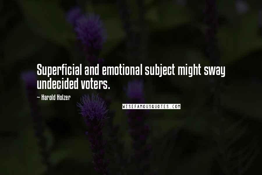 Harold Holzer Quotes: Superficial and emotional subject might sway undecided voters.