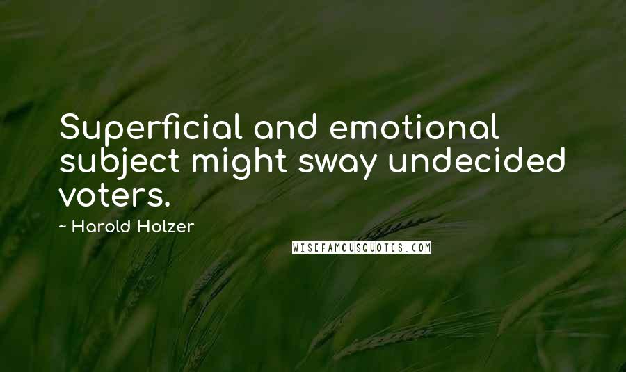 Harold Holzer Quotes: Superficial and emotional subject might sway undecided voters.