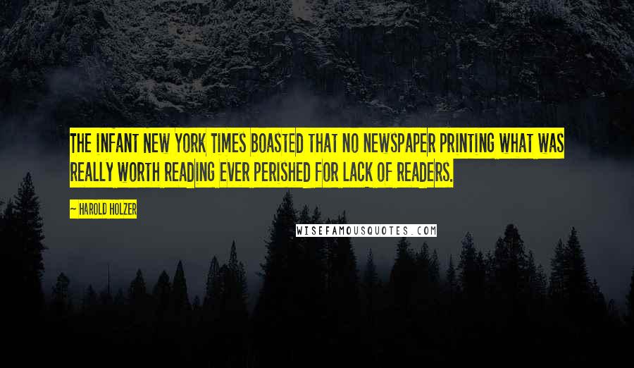 Harold Holzer Quotes: The infant New York Times boasted that no newspaper printing what was really worth reading ever perished for lack of readers.