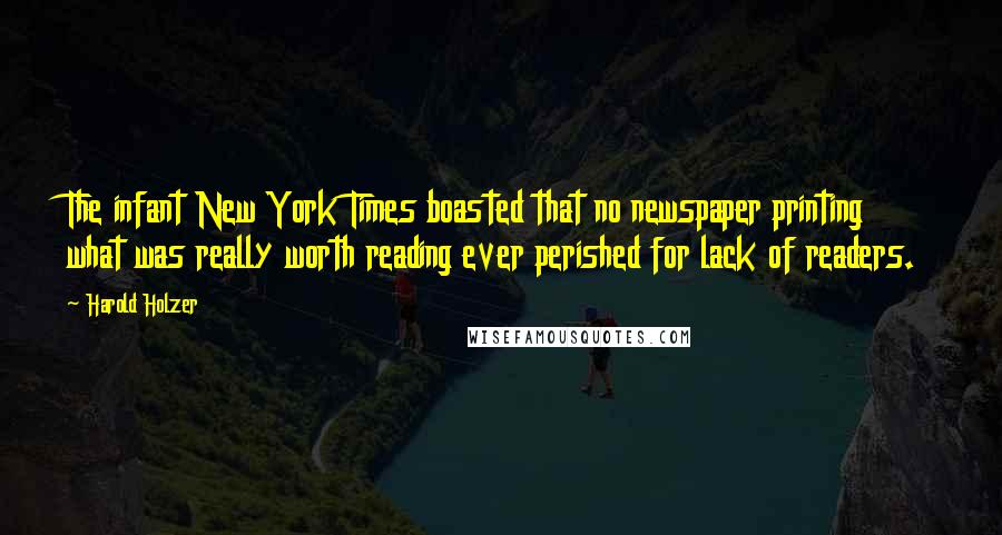 Harold Holzer Quotes: The infant New York Times boasted that no newspaper printing what was really worth reading ever perished for lack of readers.