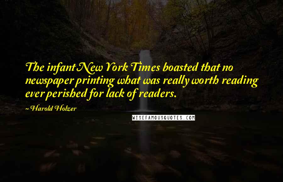 Harold Holzer Quotes: The infant New York Times boasted that no newspaper printing what was really worth reading ever perished for lack of readers.