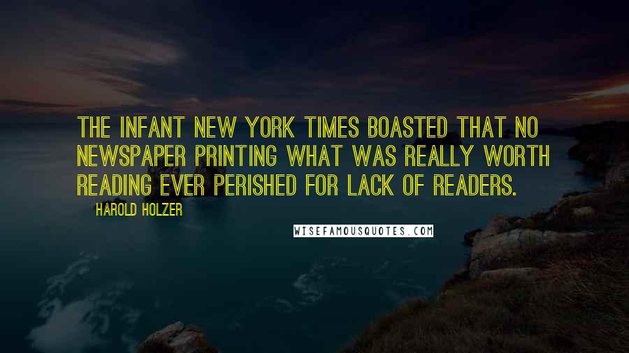 Harold Holzer Quotes: The infant New York Times boasted that no newspaper printing what was really worth reading ever perished for lack of readers.