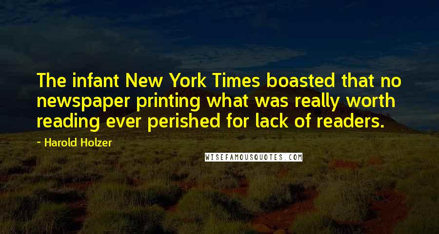 Harold Holzer Quotes: The infant New York Times boasted that no newspaper printing what was really worth reading ever perished for lack of readers.