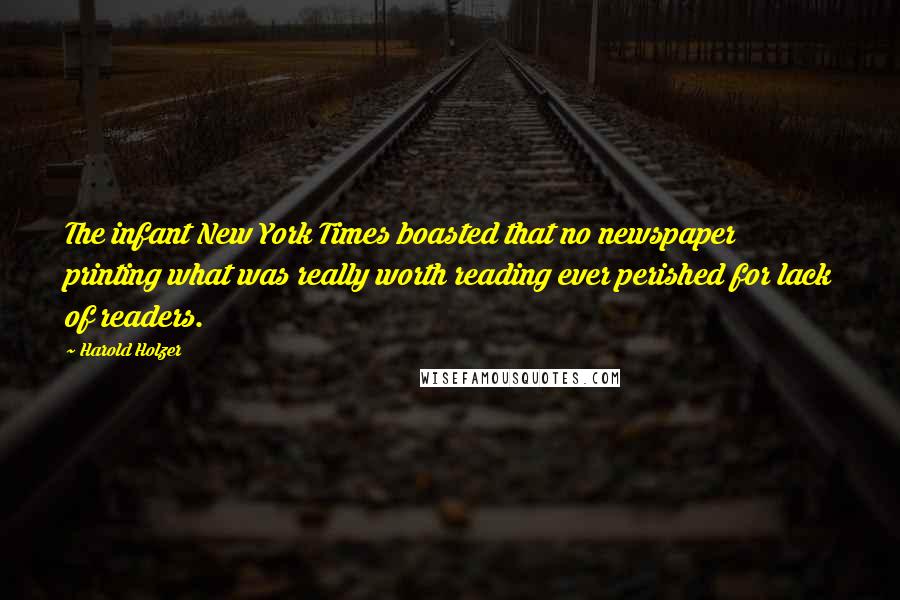 Harold Holzer Quotes: The infant New York Times boasted that no newspaper printing what was really worth reading ever perished for lack of readers.