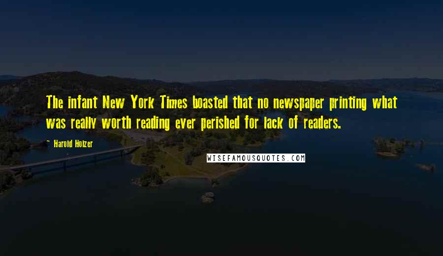 Harold Holzer Quotes: The infant New York Times boasted that no newspaper printing what was really worth reading ever perished for lack of readers.