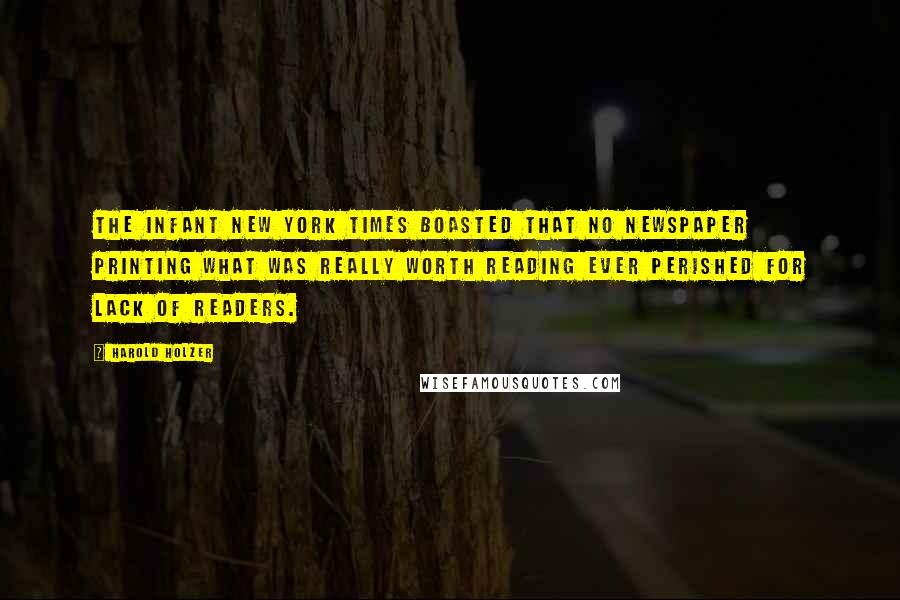 Harold Holzer Quotes: The infant New York Times boasted that no newspaper printing what was really worth reading ever perished for lack of readers.