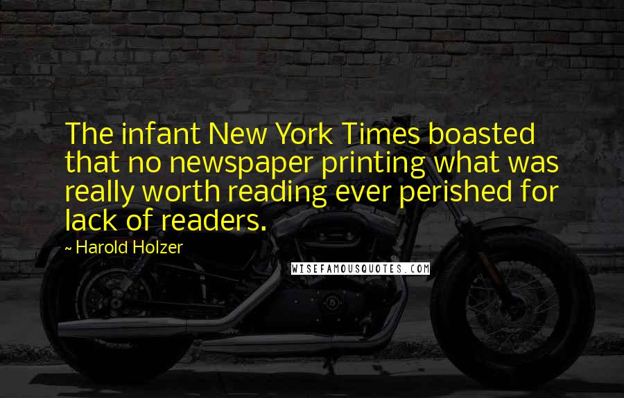 Harold Holzer Quotes: The infant New York Times boasted that no newspaper printing what was really worth reading ever perished for lack of readers.