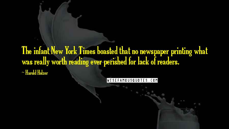 Harold Holzer Quotes: The infant New York Times boasted that no newspaper printing what was really worth reading ever perished for lack of readers.