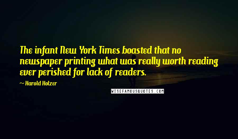 Harold Holzer Quotes: The infant New York Times boasted that no newspaper printing what was really worth reading ever perished for lack of readers.