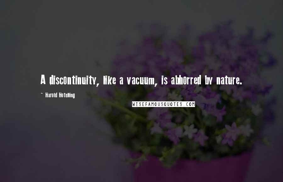 Harold Hotelling Quotes: A discontinuity, like a vacuum, is abhorred by nature.