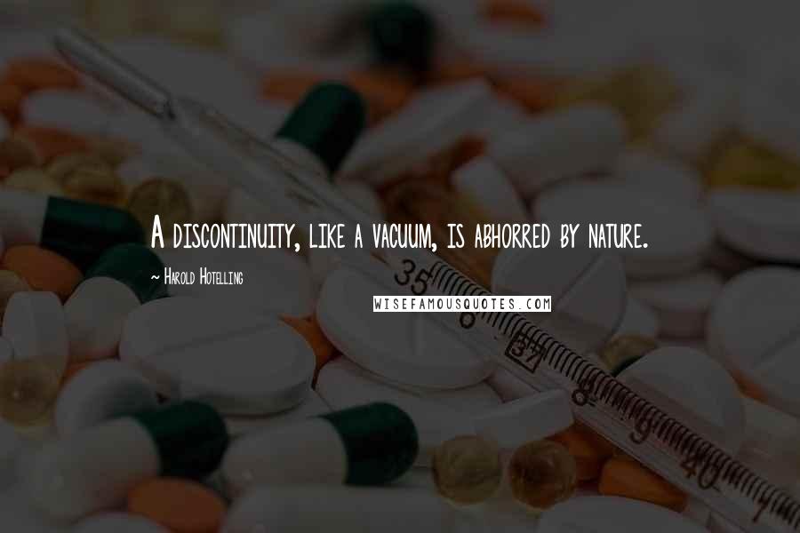 Harold Hotelling Quotes: A discontinuity, like a vacuum, is abhorred by nature.