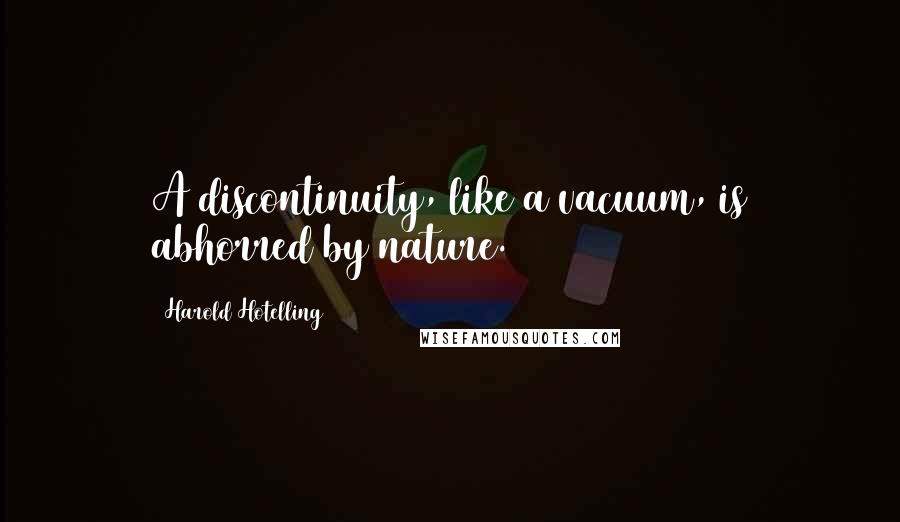 Harold Hotelling Quotes: A discontinuity, like a vacuum, is abhorred by nature.