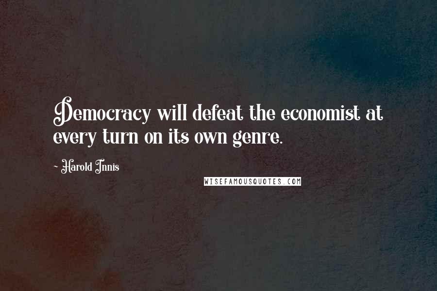 Harold Innis Quotes: Democracy will defeat the economist at every turn on its own genre.