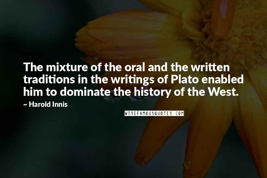 Harold Innis Quotes: The mixture of the oral and the written traditions in the writings of Plato enabled him to dominate the history of the West.