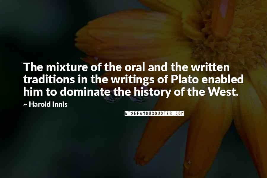 Harold Innis Quotes: The mixture of the oral and the written traditions in the writings of Plato enabled him to dominate the history of the West.