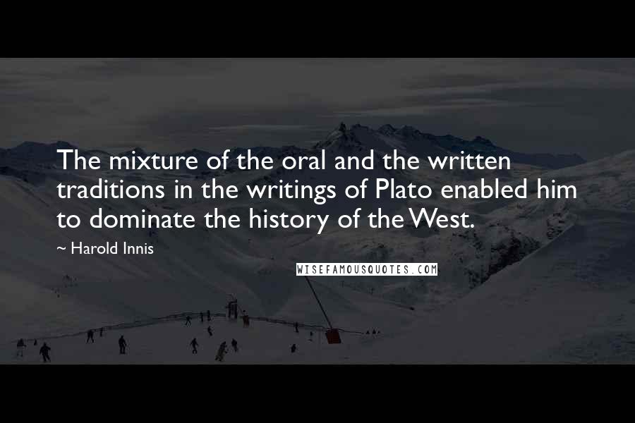 Harold Innis Quotes: The mixture of the oral and the written traditions in the writings of Plato enabled him to dominate the history of the West.