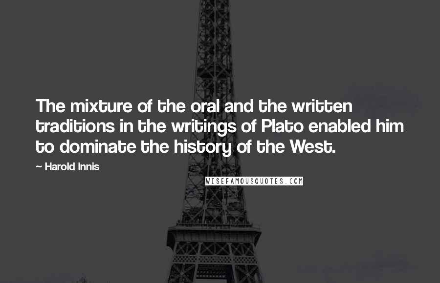 Harold Innis Quotes: The mixture of the oral and the written traditions in the writings of Plato enabled him to dominate the history of the West.