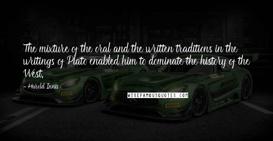 Harold Innis Quotes: The mixture of the oral and the written traditions in the writings of Plato enabled him to dominate the history of the West.