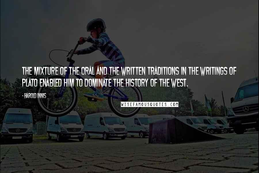 Harold Innis Quotes: The mixture of the oral and the written traditions in the writings of Plato enabled him to dominate the history of the West.