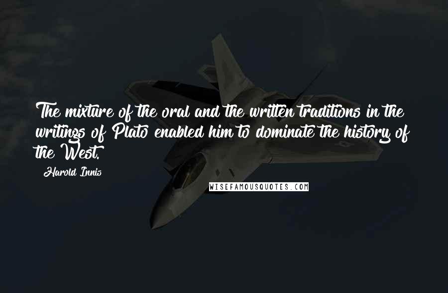 Harold Innis Quotes: The mixture of the oral and the written traditions in the writings of Plato enabled him to dominate the history of the West.