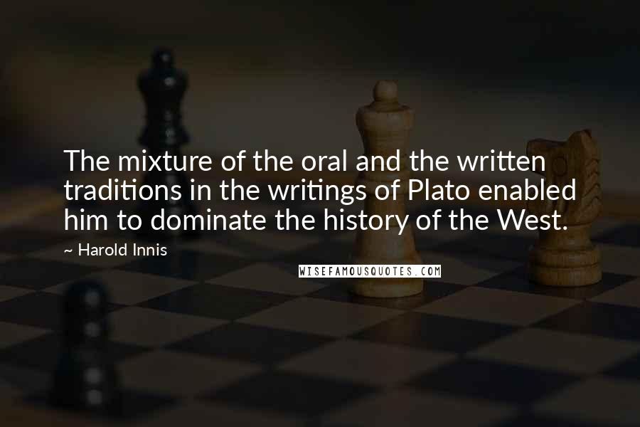 Harold Innis Quotes: The mixture of the oral and the written traditions in the writings of Plato enabled him to dominate the history of the West.