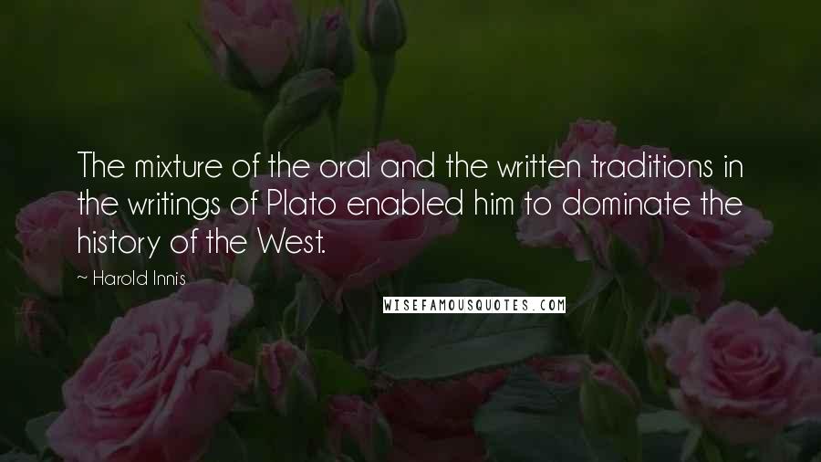 Harold Innis Quotes: The mixture of the oral and the written traditions in the writings of Plato enabled him to dominate the history of the West.