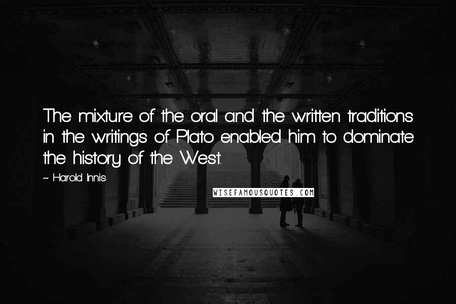 Harold Innis Quotes: The mixture of the oral and the written traditions in the writings of Plato enabled him to dominate the history of the West.